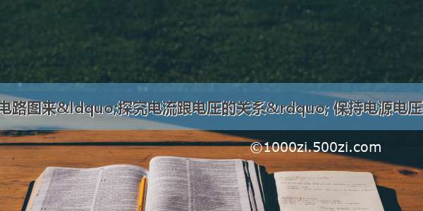 利用如图甲所示的电路图来“探究电流跟电压的关系” 保持电源电压不变 当闭合开关S?