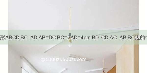 如图 等腰梯形ABCD BC∥AD AB=DC BC=2AD=4cm BD⊥CD AC⊥AB BC边的中点为E．（