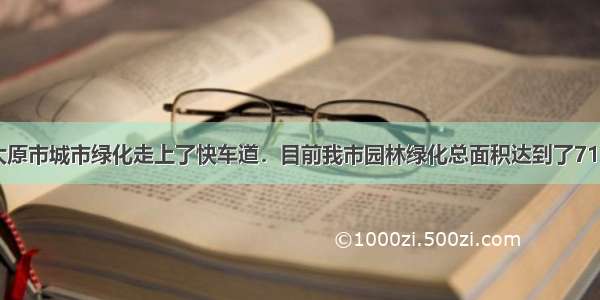 自以来 太原市城市绿化走上了快车道．目前我市园林绿化总面积达到了7101.5万平