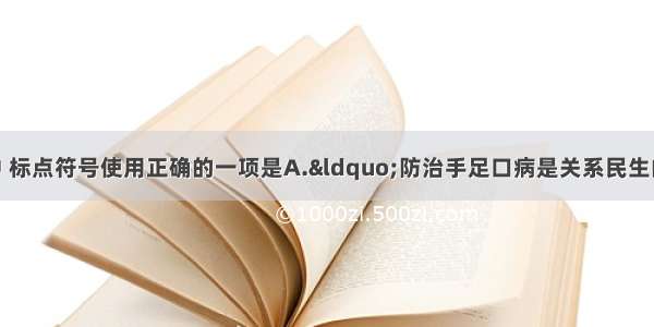 单选题下列各项中 标点符号使用正确的一项是A.“防治手足口病是关系民生的大事情 ”