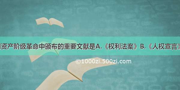 单选题法国资产阶级革命中颁布的重要文献是A.《权利法案》B.《人权宣言》C.《1787