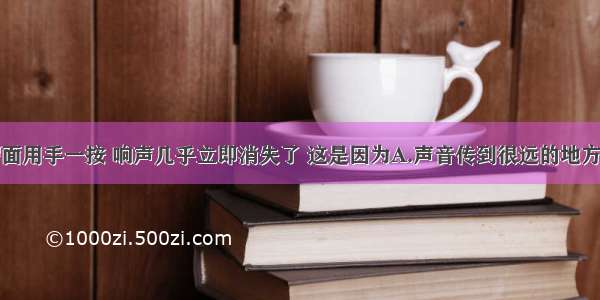 将敲响的锣面用手一按 响声几乎立即消失了 这是因为A.声音传到很远的地方了B.锣面停