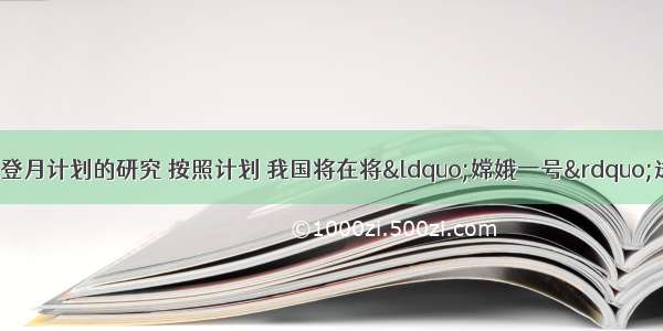 我国正在进行登月计划的研究 按照计划 我国将在将“嫦娥一号”送上月球 宇航