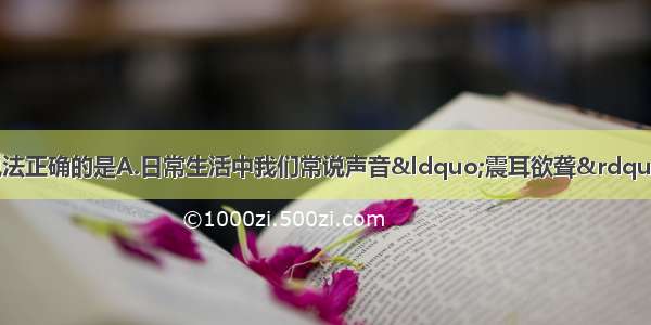 下列关于声现象 说法正确的是A.日常生活中我们常说声音“震耳欲聋” 指声音的音调高