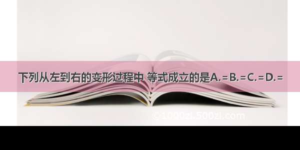 下列从左到右的变形过程中 等式成立的是A.=B.=C.=D.=