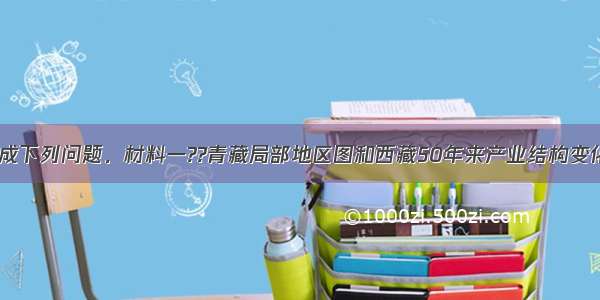 阅读材料 完成下列问题．材料一??青藏局部地区图和西藏50年来产业结构变化图材料二??