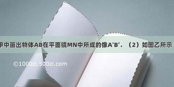 （1）在图甲中画出物体AB在平面镜MN中所成的像A′B′．（2）如图乙所示 物体A静止在