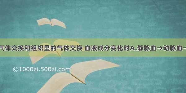 经过肺泡的气体交换和组织里的气体交换 血液成分变化时A.静脉血→动脉血→动脉血B.动