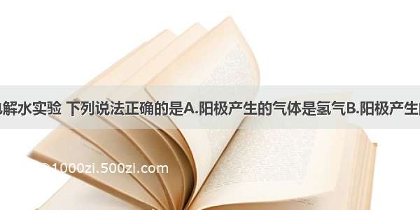 单选题关于电解水实验 下列说法正确的是A.阳极产生的气体是氢气B.阳极产生的气体体积大