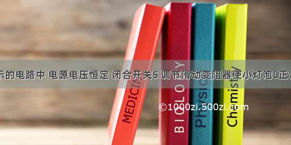 在如图所示的电路中 电源电压恒定 闭合开关S 调节滑动变阻器使小灯泡L正常发光；若