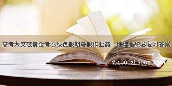 高考大突破黄金考卷绿色假期暑假作业高一地理系统总复习答案