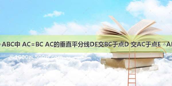 如图 在等腰△ABC中 AC=BC AC的垂直平分线DE交BC于点D 交AC于点E △ABD的周长为1