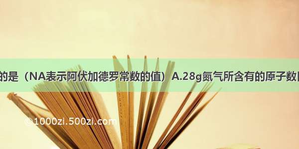 下列说法正确的是（NA表示阿伏加德罗常数的值）A.28g氮气所含有的原子数目为NAB.在常