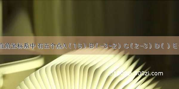 在平面直角坐标系中 有五个点A（1 6） B（-3 -2） C（2 -3） D（） E（） 其