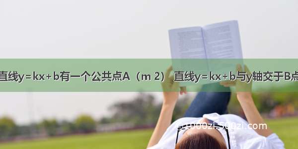 已知双曲线与直线y=kx+b有一个公共点A（m 2） 直线y=kx+b与y轴交于B点 且S△AOB=4