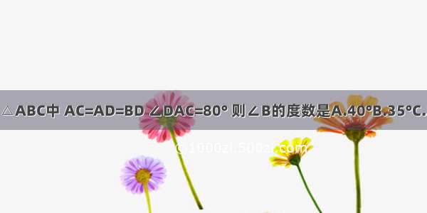 如图所示 △ABC中 AC=AD=BD ∠DAC=80° 则∠B的度数是A.40°B.35°C.25°D.20°