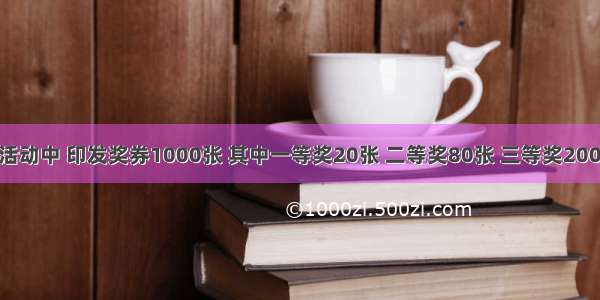 一次抽奖活动中 印发奖券1000张 其中一等奖20张 二等奖80张 三等奖200张 那么第