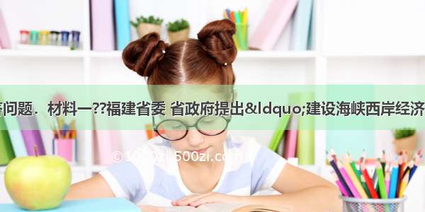 阅读下列材料 回答问题．材料一??福建省委 省政府提出“建设海峡西岸经济区”这一战