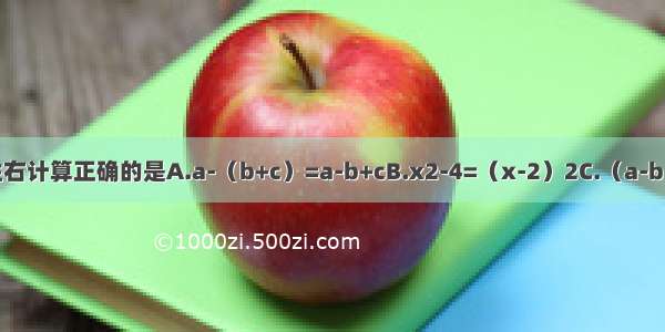 下列各式从左往右计算正确的是A.a-（b+c）=a-b+cB.x2-4=（x-2）2C.（a-b）（a+c）=a2-