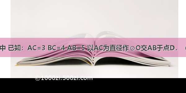 如图 在△ABC中 已知：AC=3 BC=4 AB=5 以AC为直径作⊙O交AB于点D．（1）求证：BC
