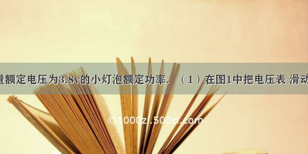 利用图1测量额定电压为3.8v的小灯泡额定功率．（1）在图1中把电压表 滑动变阻器连接