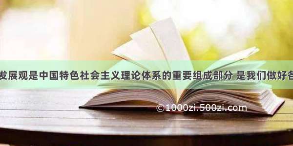 单选题科学发展观是中国特色社会主义理论体系的重要组成部分 是我们做好各项工作的根