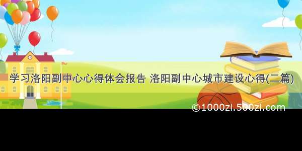 学习洛阳副中心心得体会报告 洛阳副中心城市建设心得(二篇)