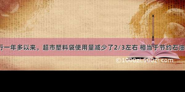 自限塑令执行一年多以来。超市塑料袋使用量减少了2/3左右 相当于节约石油240～300万