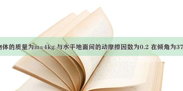 如图所示 物体的质量为m=4kg 与水平地面间的动摩擦因数为0.2 在倾角为370 F=10N的