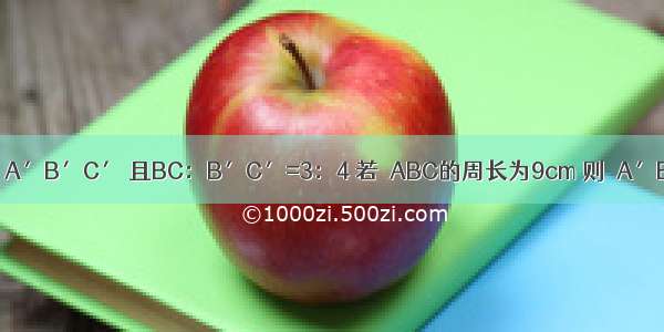 已知△ABC∽△A′B′C′ 且BC：B′C′=3：4 若△ABC的周长为9cm 则△A′B′C′的周
