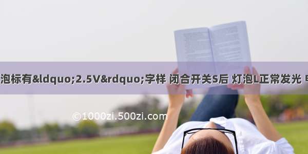 ?如图所示 小灯泡标有“2.5V”字样 闭合开关S后 灯泡L正常发光 电流表 电压表的