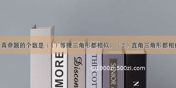 下列命题中 真命题的个数是（1）等腰三角形都相似；（2）直角三角形都相似；（3）等