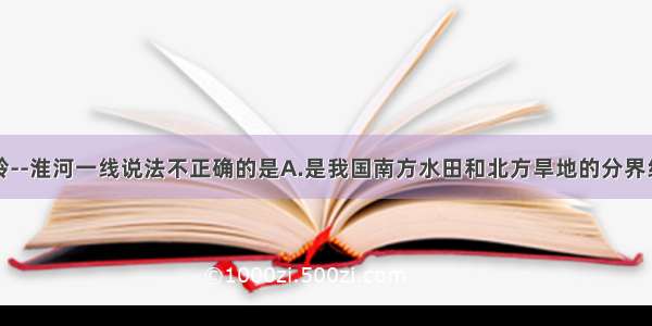 下列关于秦岭--淮河一线说法不正确的是A.是我国南方水田和北方旱地的分界线B.是我国季