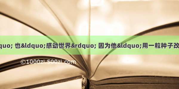 单选题他&ldquo;感动中国&rdquo; 也&ldquo;感动世界&rdquo; 因为他&ldquo;用一粒种子改变了世界&rdquo;。下列人物符