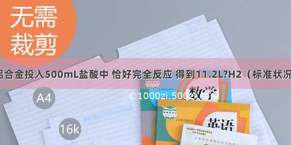 把10.2g镁铝合金投入500mL盐酸中 恰好完全反应 得到11.2L?H2（标准状况）．试计算：