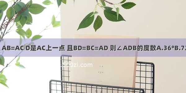 如图 在△ABC中 AB=AC D是AC上一点 且BD=BC=AD 则∠ADB的度数A.36°B.72°C.108°D.120°