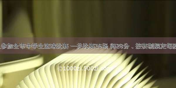 某校篮球队参加全市中学生篮球比赛 一共比赛16场 得28分．按赛制规定每胜一场得2分