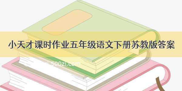 小天才课时作业五年级语文下册苏教版答案