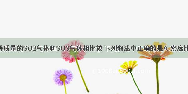 同温同压下 等质量的SO2气体和SO3气体相比较 下列叙述中正确的是A.密度比为4：5B.物