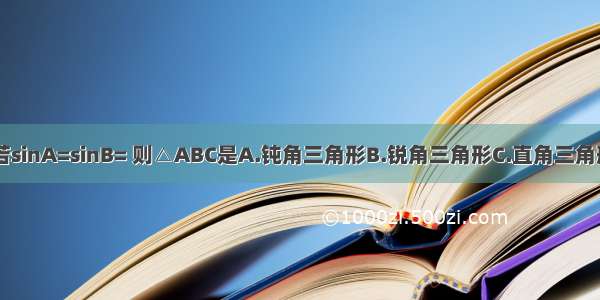 在△ABC中 若sinA=sinB= 则△ABC是A.钝角三角形B.锐角三角形C.直角三角形D.不能确定