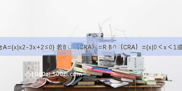 已知R为实数集 集合A={x|x2-3x+2≤0} 若B∪（CRA）=R B∩（CRA）={x|0＜x＜1或2＜x＜3} 求集合B．