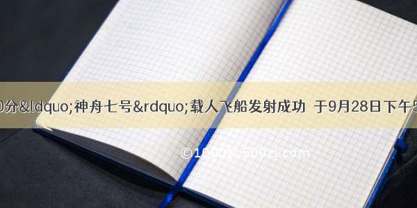 9月25日21时10分“神舟七号”载人飞船发射成功．于9月28日下午5时许成功着陆．