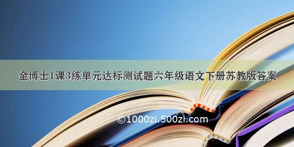 金博士1课3练单元达标测试题六年级语文下册苏教版答案