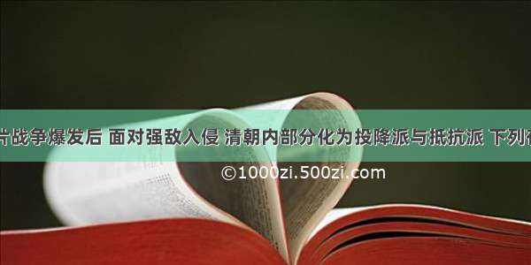 单选题鸦片战争爆发后 面对强敌入侵 清朝内部分化为投降派与抵抗派 下列有关评述中