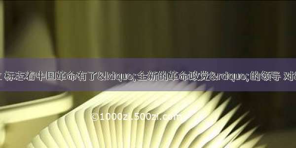 单选题中国共产党的成立 标志着中国革命有了“全新的革命政党”的领导 对“新”的理