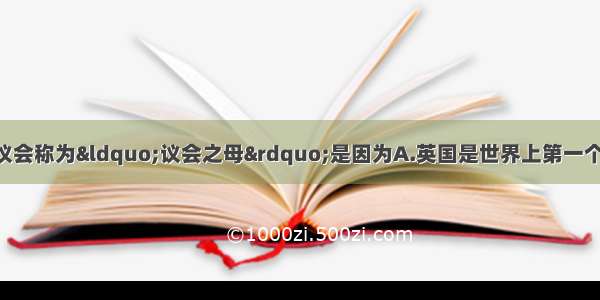 单选题人们把英国议会称为“议会之母”是因为A.英国是世界上第一个建立议会制的国家 