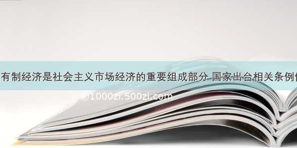 单选题非公有制经济是社会主义市场经济的重要组成部分 国家出台相关条例促进其发展。