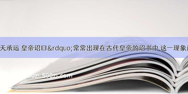 单选题“奉天承运 皇帝诏曰”常常出现在古代皇帝的诏书中 这一现象最早出现应该是在