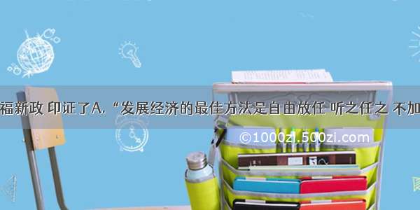 单选题罗斯福新政 印证了A.“发展经济的最佳方法是自由放任 听之任之 不加干涉”B.“