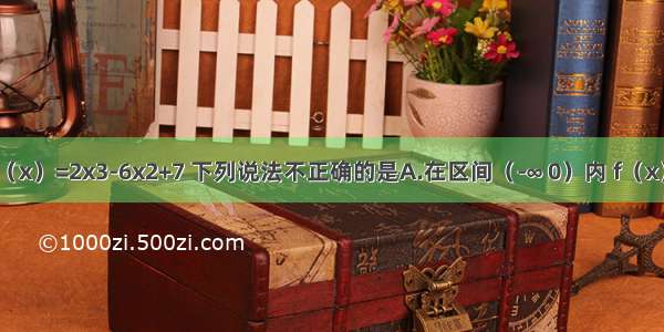 关于函数f（x）=2x3-6x2+7 下列说法不正确的是A.在区间（-∞ 0）内 f（x）为增函数